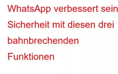 WhatsApp verbessert seine Sicherheit mit diesen drei bahnbrechenden Funktionen