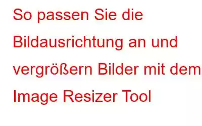 So passen Sie die Bildausrichtung an und vergrößern Bilder mit dem Image Resizer Tool