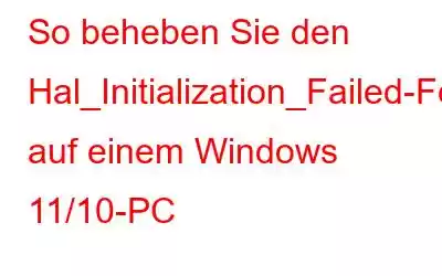 So beheben Sie den Hal_Initialization_Failed-Fehler auf einem Windows 11/10-PC