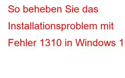 So beheben Sie das Installationsproblem mit Fehler 1310 in Windows 11