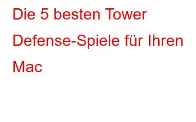 Die 5 besten Tower Defense-Spiele für Ihren Mac