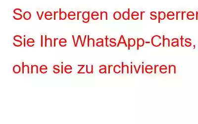 So verbergen oder sperren Sie Ihre WhatsApp-Chats, ohne sie zu archivieren