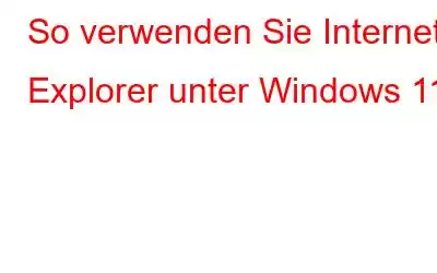 So verwenden Sie Internet Explorer unter Windows 11