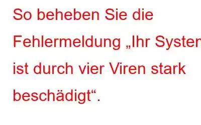 So beheben Sie die Fehlermeldung „Ihr System ist durch vier Viren stark beschädigt“.