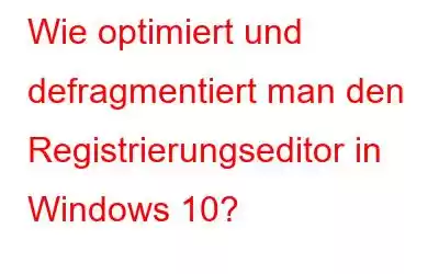 Wie optimiert und defragmentiert man den Registrierungseditor in Windows 10?