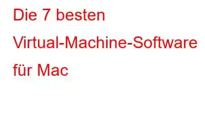 Die 7 besten Virtual-Machine-Software für Mac