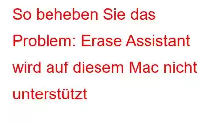 So beheben Sie das Problem: Erase Assistant wird auf diesem Mac nicht unterstützt