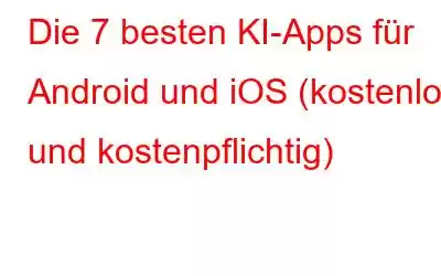 Die 7 besten KI-Apps für Android und iOS (kostenlos und kostenpflichtig)