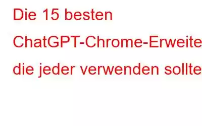 Die 15 besten ChatGPT-Chrome-Erweiterungen, die jeder verwenden sollte