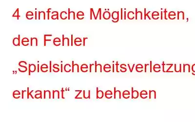 4 einfache Möglichkeiten, den Fehler „Spielsicherheitsverletzung erkannt“ zu beheben