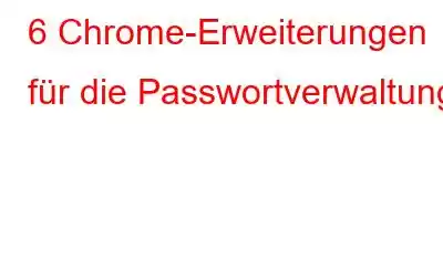 6 Chrome-Erweiterungen für die Passwortverwaltung