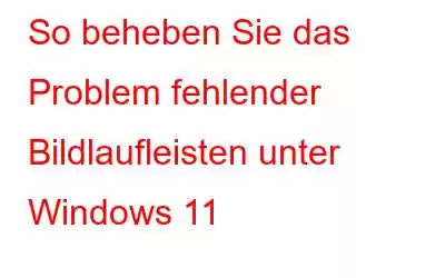 So beheben Sie das Problem fehlender Bildlaufleisten unter Windows 11