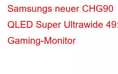 Samsungs neuer CHG90 QLED Super Ultrawide 49: Gaming-Monitor