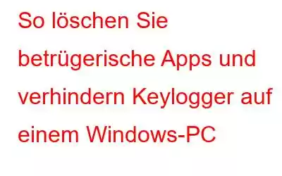 So löschen Sie betrügerische Apps und verhindern Keylogger auf einem Windows-PC