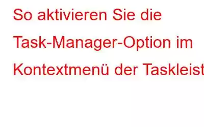 So aktivieren Sie die Task-Manager-Option im Kontextmenü der Taskleiste