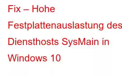 Fix – Hohe Festplattenauslastung des Diensthosts SysMain in Windows 10