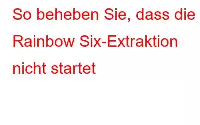 So beheben Sie, dass die Rainbow Six-Extraktion nicht startet