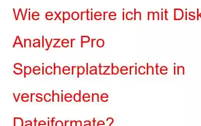 Wie exportiere ich mit Disk Analyzer Pro Speicherplatzberichte in verschiedene Dateiformate?