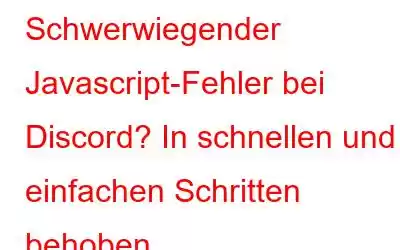 Schwerwiegender Javascript-Fehler bei Discord? In schnellen und einfachen Schritten behoben