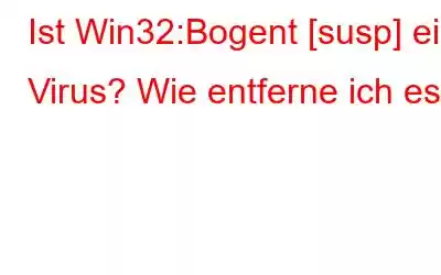 Ist Win32:Bogent [susp] ein Virus? Wie entferne ich es?