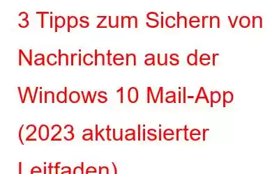 3 Tipps zum Sichern von Nachrichten aus der Windows 10 Mail-App (2023 aktualisierter Leitfaden)