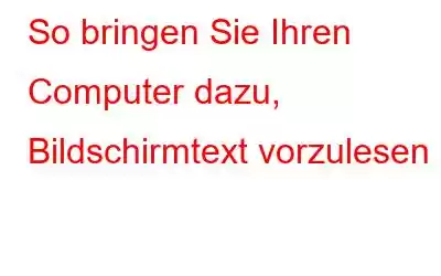 So bringen Sie Ihren Computer dazu, Bildschirmtext vorzulesen