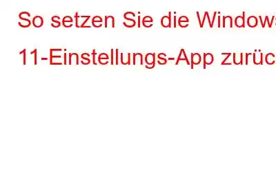 So setzen Sie die Windows 11-Einstellungs-App zurück