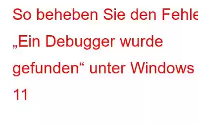 So beheben Sie den Fehler „Ein Debugger wurde gefunden“ unter Windows 11