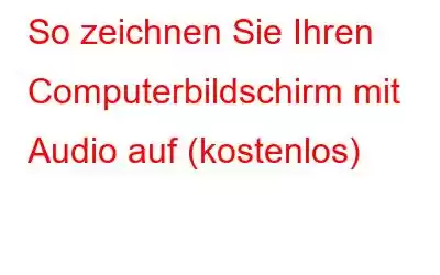 So zeichnen Sie Ihren Computerbildschirm mit Audio auf (kostenlos)