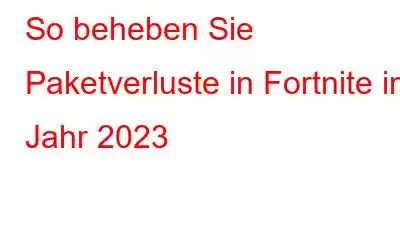 So beheben Sie Paketverluste in Fortnite im Jahr 2023