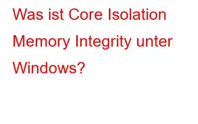 Was ist Core Isolation Memory Integrity unter Windows?