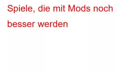 Spiele, die mit Mods noch besser werden