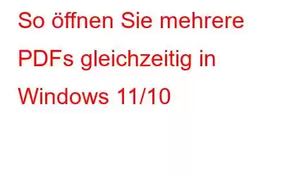 So öffnen Sie mehrere PDFs gleichzeitig in Windows 11/10