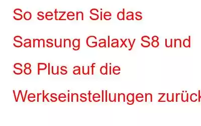 So setzen Sie das Samsung Galaxy S8 und S8 Plus auf die Werkseinstellungen zurück