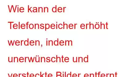 Wie kann der Telefonspeicher erhöht werden, indem unerwünschte und versteckte Bilder entfernt werden?