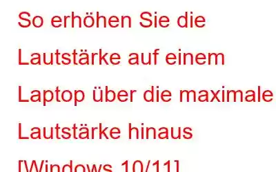 So erhöhen Sie die Lautstärke auf einem Laptop über die maximale Lautstärke hinaus [Windows 10/11]