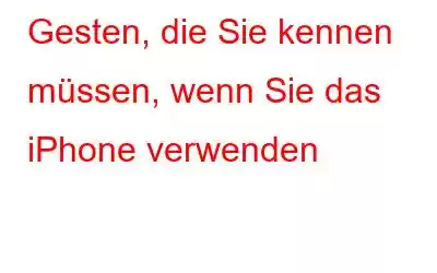 Gesten, die Sie kennen müssen, wenn Sie das iPhone verwenden