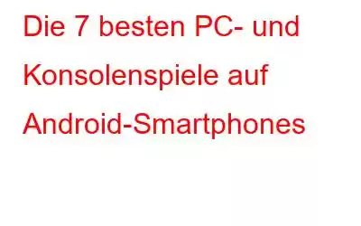 Die 7 besten PC- und Konsolenspiele auf Android-Smartphones