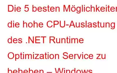 Die 5 besten Möglichkeiten, die hohe CPU-Auslastung des .NET Runtime Optimization Service zu beheben – Windows