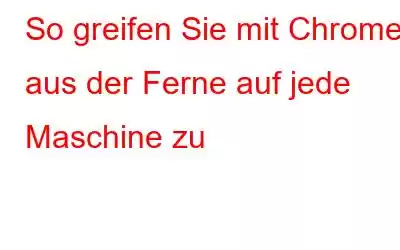 So greifen Sie mit Chrome aus der Ferne auf jede Maschine zu