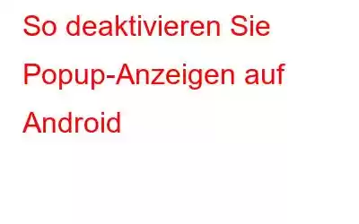 So deaktivieren Sie Popup-Anzeigen auf Android