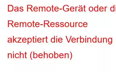 Das Remote-Gerät oder die Remote-Ressource akzeptiert die Verbindung nicht (behoben)