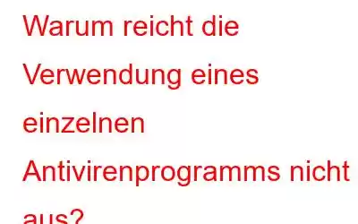 Warum reicht die Verwendung eines einzelnen Antivirenprogramms nicht aus?