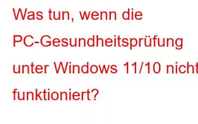 Was tun, wenn die PC-Gesundheitsprüfung unter Windows 11/10 nicht funktioniert?