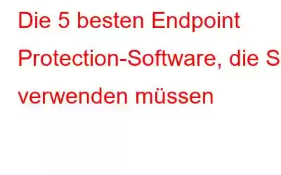 Die 5 besten Endpoint Protection-Software, die Sie verwenden müssen