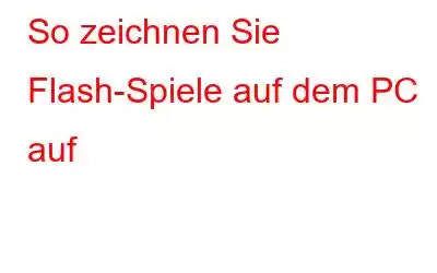 So zeichnen Sie Flash-Spiele auf dem PC auf