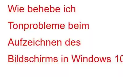 Wie behebe ich Tonprobleme beim Aufzeichnen des Bildschirms in Windows 10?