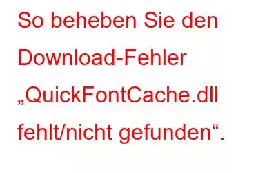 So beheben Sie den Download-Fehler „QuickFontCache.dll fehlt/nicht gefunden“.