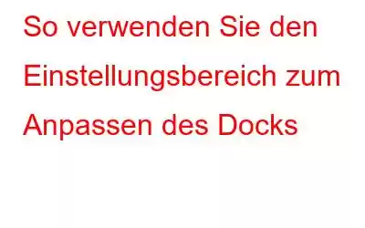 So verwenden Sie den Einstellungsbereich zum Anpassen des Docks