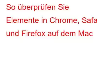 So überprüfen Sie Elemente in Chrome, Safari und Firefox auf dem Mac